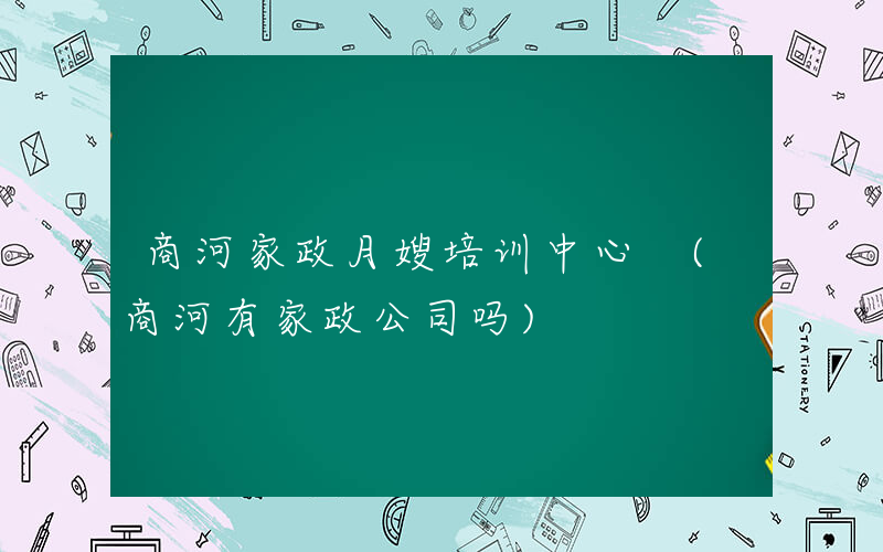商河家政月嫂培训中心 (商河有家政公司吗)
